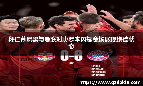 拜仁慕尼黑与曼联对决罗本闪耀赛场展现绝佳状态