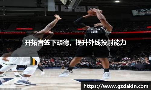 开拓者签下胡德，提升外线投射能力